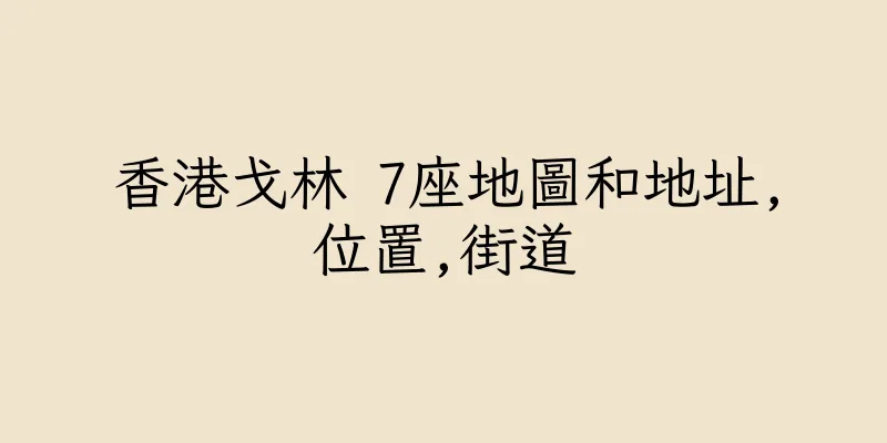 香港戈林 7座地圖和地址,位置,街道