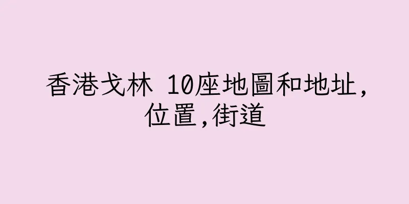 香港戈林 10座地圖和地址,位置,街道