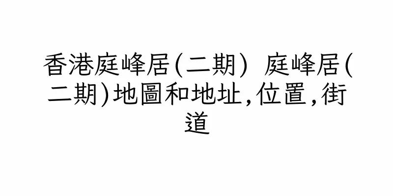 香港庭峰居(二期) 庭峰居(二期)地圖和地址,位置,街道