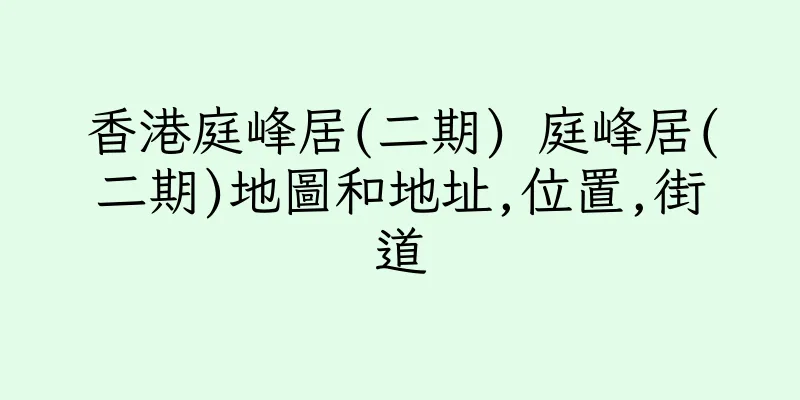 香港庭峰居(二期) 庭峰居(二期)地圖和地址,位置,街道