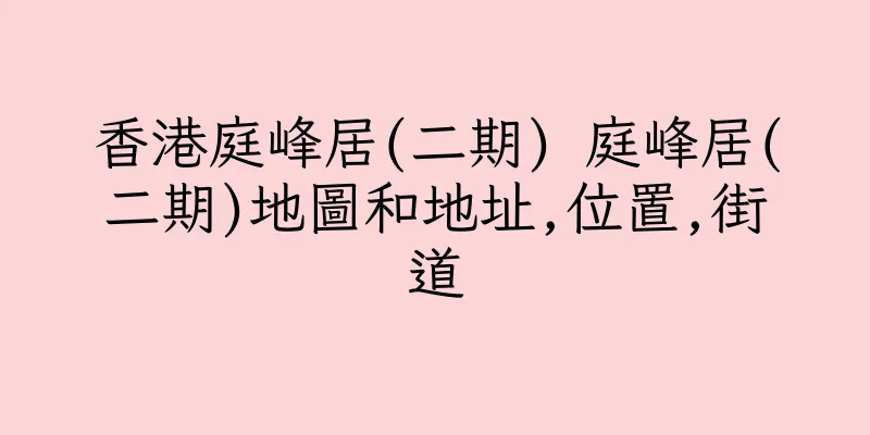 香港庭峰居(二期) 庭峰居(二期)地圖和地址,位置,街道