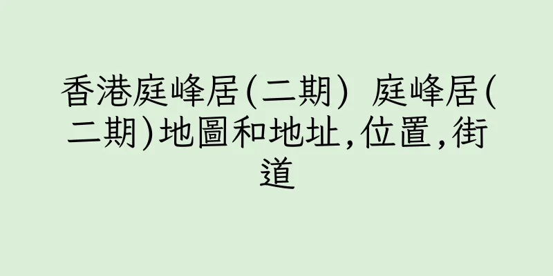香港庭峰居(二期) 庭峰居(二期)地圖和地址,位置,街道