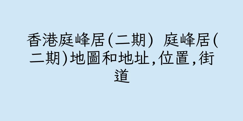 香港庭峰居(二期) 庭峰居(二期)地圖和地址,位置,街道