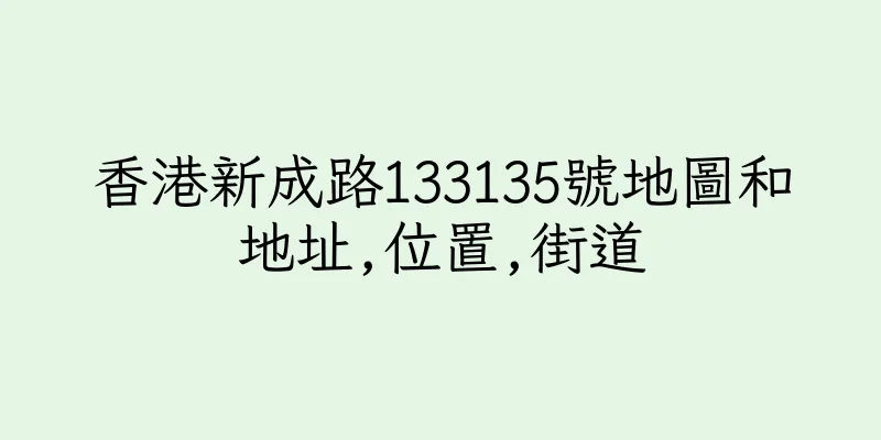 香港新成路133135號地圖和地址,位置,街道