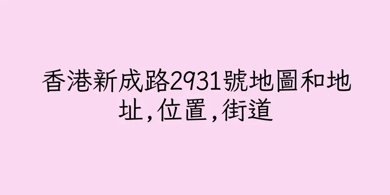 香港新成路2931號地圖和地址,位置,街道