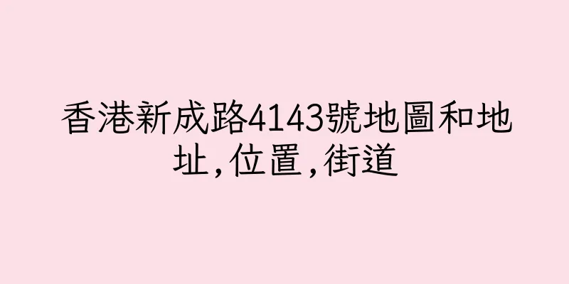 香港新成路4143號地圖和地址,位置,街道
