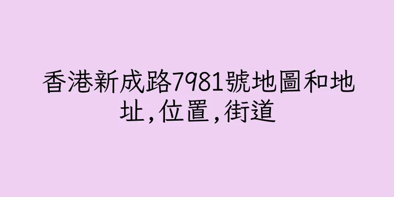 香港新成路7981號地圖和地址,位置,街道
