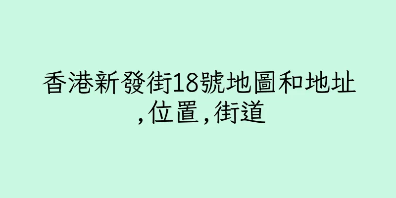 香港新發街18號地圖和地址,位置,街道