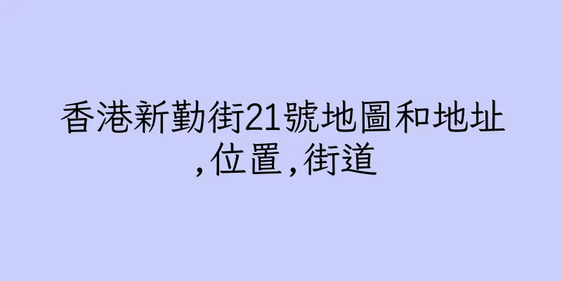 香港新勤街21號地圖和地址,位置,街道