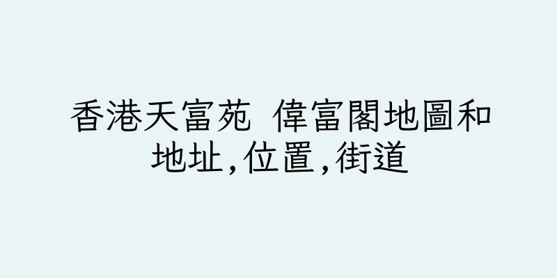 香港天富苑 偉富閣地圖和地址,位置,街道
