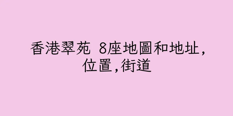 香港翠苑 8座地圖和地址,位置,街道