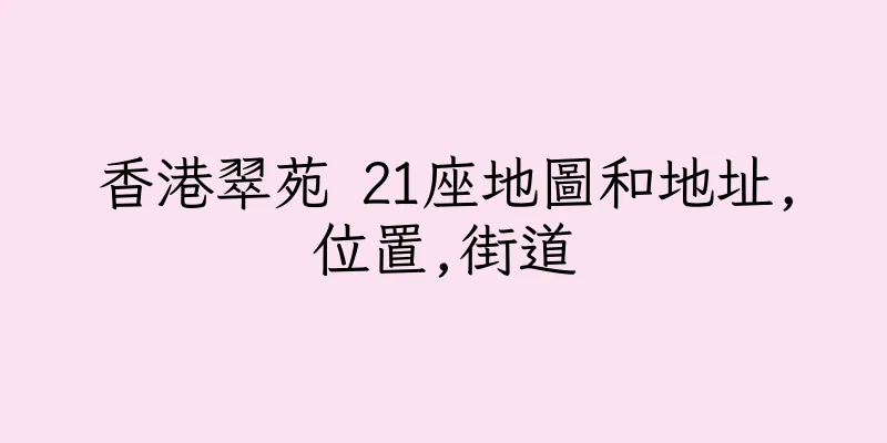 香港翠苑 21座地圖和地址,位置,街道