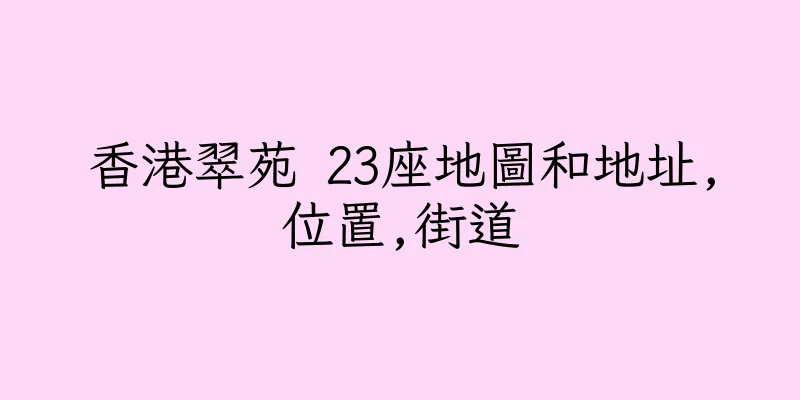 香港翠苑 23座地圖和地址,位置,街道