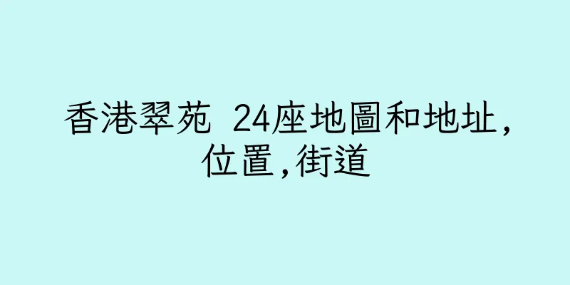 香港翠苑 24座地圖和地址,位置,街道