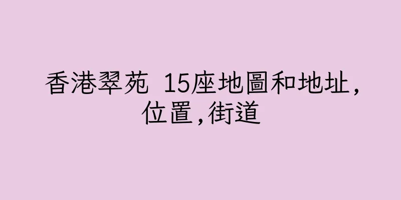 香港翠苑 15座地圖和地址,位置,街道