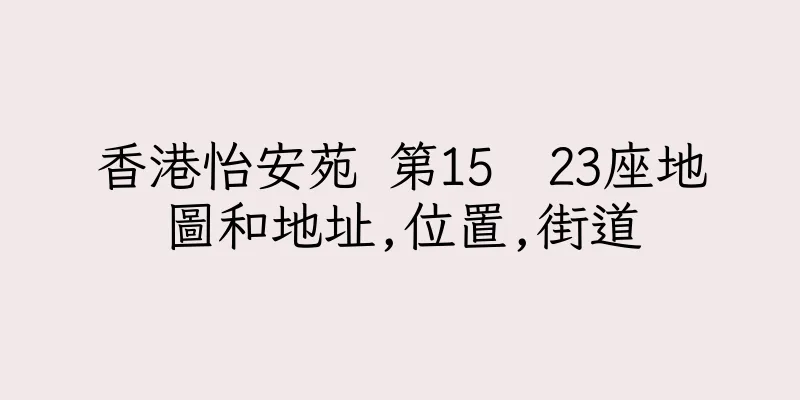 香港怡安苑 第15  23座地圖和地址,位置,街道