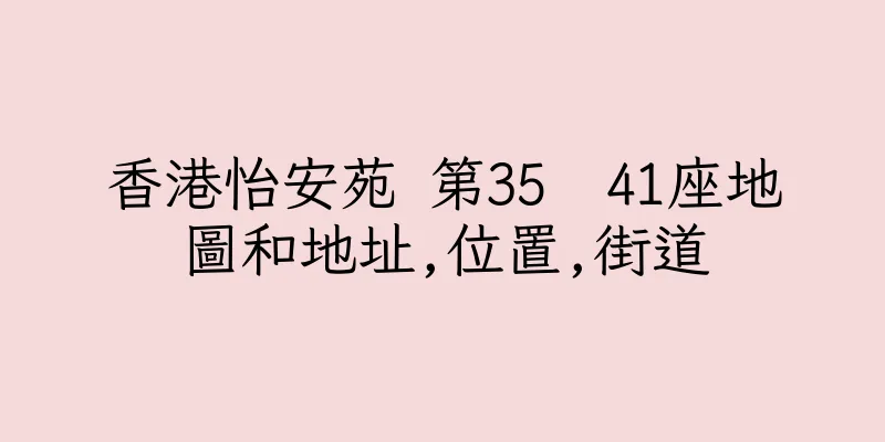 香港怡安苑 第35  41座地圖和地址,位置,街道
