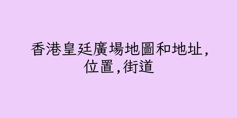 香港皇廷廣場地圖和地址,位置,街道