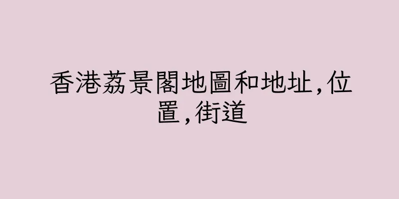香港荔景閣地圖和地址,位置,街道
