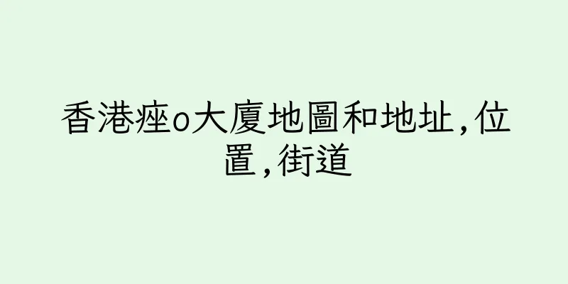 香港痤o大廈地圖和地址,位置,街道