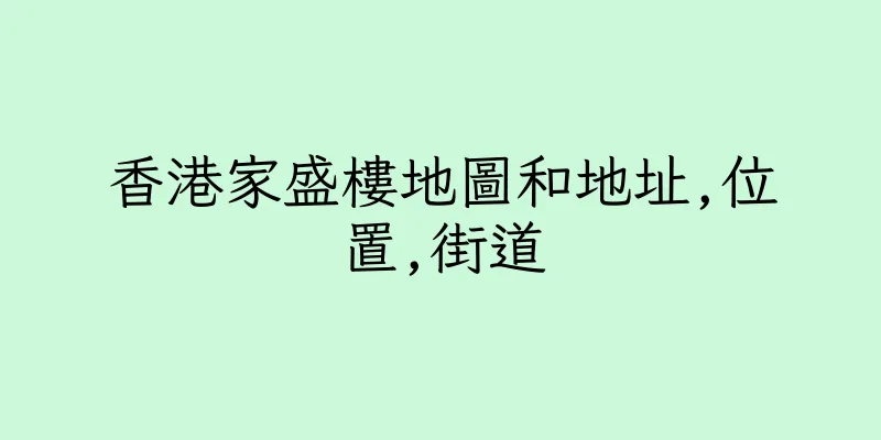 香港家盛樓地圖和地址,位置,街道