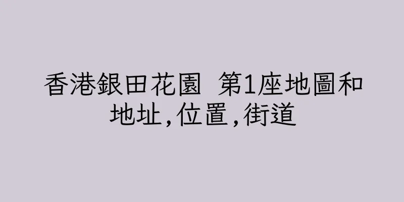 香港銀田花園 第1座地圖和地址,位置,街道