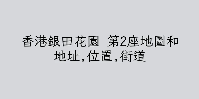 香港銀田花園 第2座地圖和地址,位置,街道