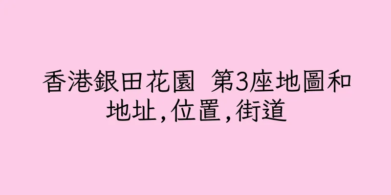 香港銀田花園 第3座地圖和地址,位置,街道