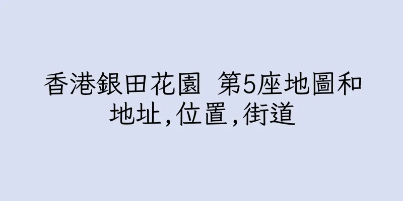 香港銀田花園 第5座地圖和地址,位置,街道