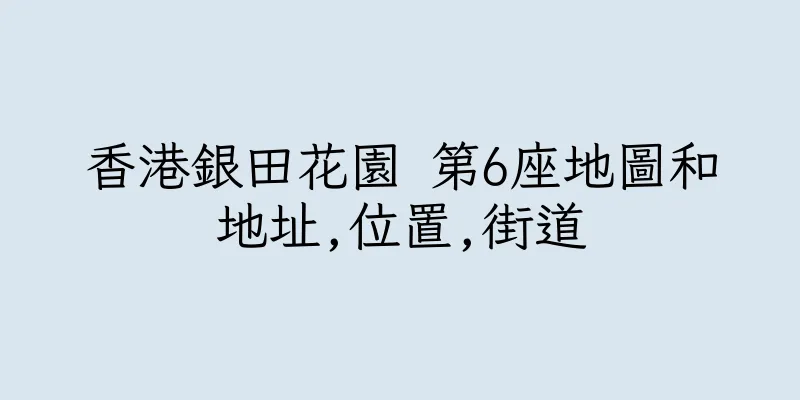 香港銀田花園 第6座地圖和地址,位置,街道