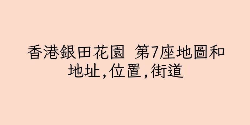 香港銀田花園 第7座地圖和地址,位置,街道