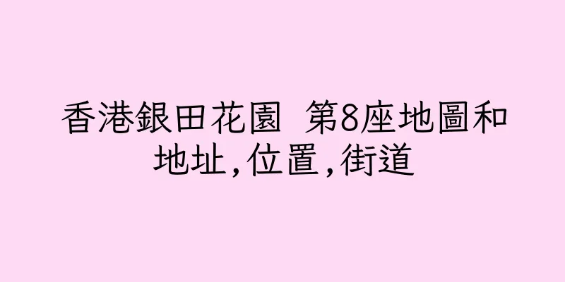 香港銀田花園 第8座地圖和地址,位置,街道