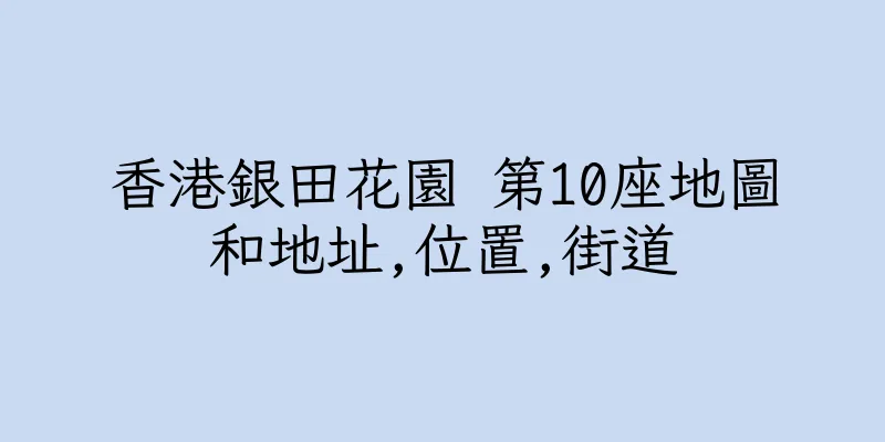 香港銀田花園 第10座地圖和地址,位置,街道