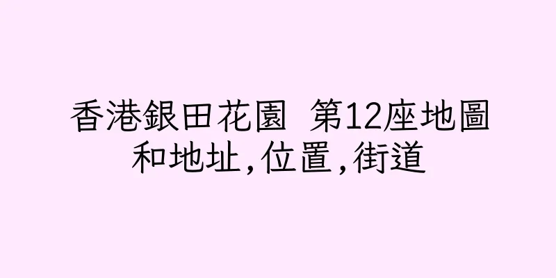 香港銀田花園 第12座地圖和地址,位置,街道