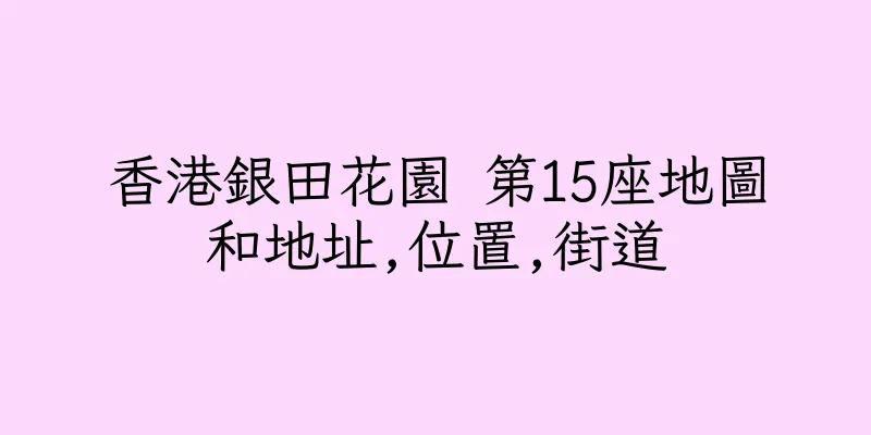香港銀田花園 第15座地圖和地址,位置,街道