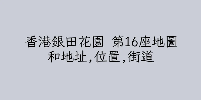 香港銀田花園 第16座地圖和地址,位置,街道
