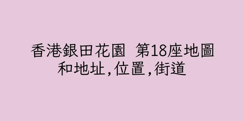 香港銀田花園 第18座地圖和地址,位置,街道