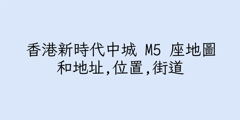 香港新時代中城 M5 座地圖和地址,位置,街道