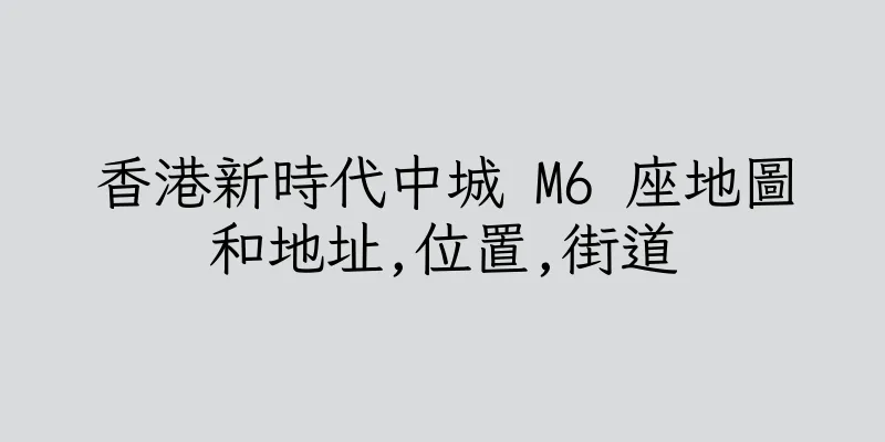 香港新時代中城 M6 座地圖和地址,位置,街道