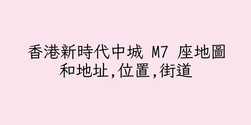 香港新時代中城 M7 座地圖和地址,位置,街道