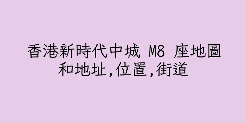 香港新時代中城 M8 座地圖和地址,位置,街道