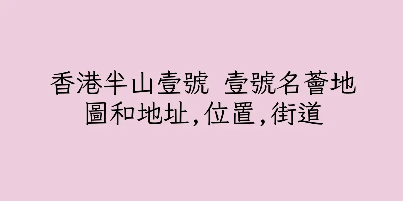 香港半山壹號 壹號名薈地圖和地址,位置,街道