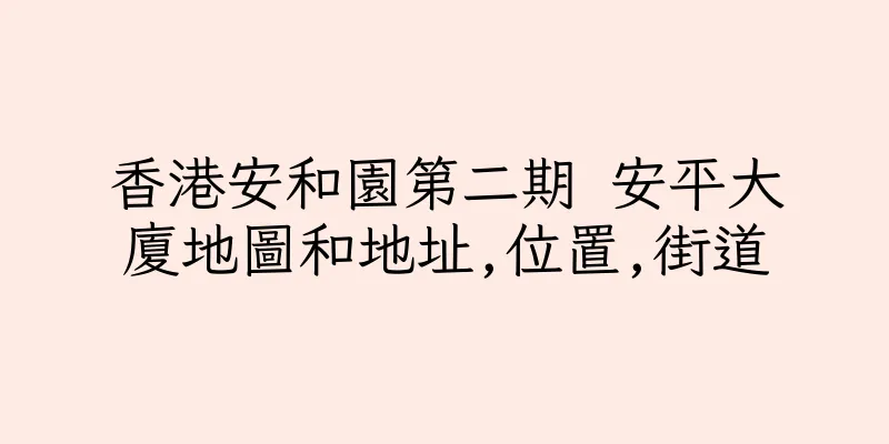香港安和園第二期 安平大廈地圖和地址,位置,街道