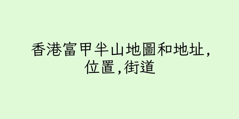 香港富甲半山地圖和地址,位置,街道