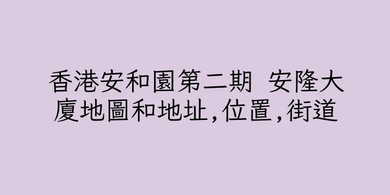 香港安和園第二期 安隆大廈地圖和地址,位置,街道