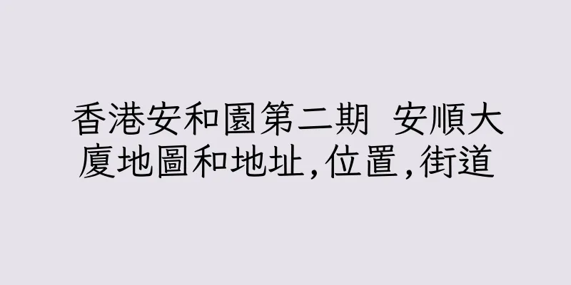 香港安和園第二期 安順大廈地圖和地址,位置,街道