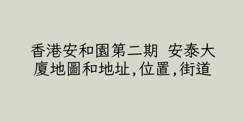 香港安和園第二期 安泰大廈地圖和地址,位置,街道