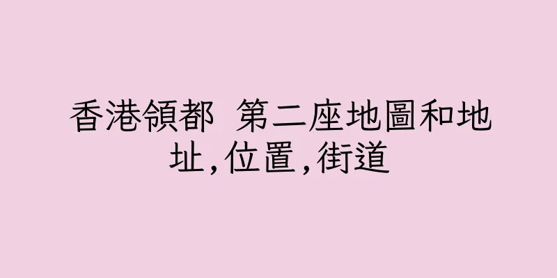 香港領都 第二座地圖和地址,位置,街道