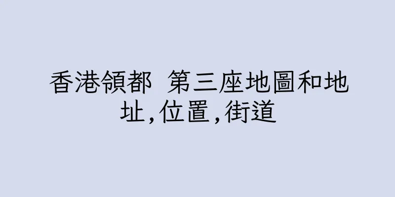 香港領都 第三座地圖和地址,位置,街道