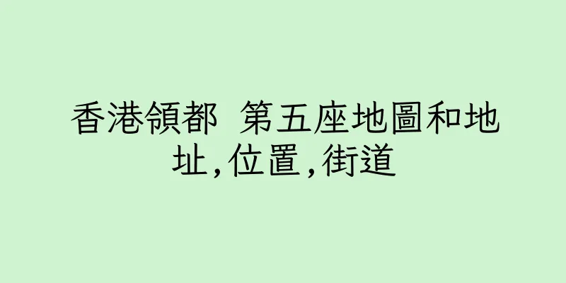 香港領都 第五座地圖和地址,位置,街道